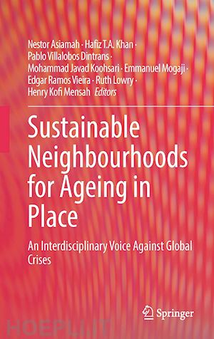 asiamah nestor (curatore); khan hafiz t.a. (curatore); villalobos dintrans pablo (curatore); koohsari mohammad javad (curatore); mogaji emmanuel (curatore); vieira edgar ramos (curatore); lowry ruth (curatore); mensah henry kofi (curatore) - sustainable neighbourhoods for ageing in place