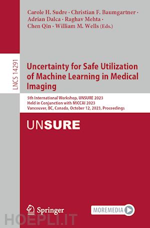 sudre carole h. (curatore); baumgartner christian f. (curatore); dalca adrian (curatore); mehta raghav (curatore); qin chen (curatore); wells william m. (curatore) - uncertainty for safe utilization of machine learning in medical imaging