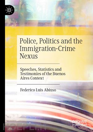 abiuso federico luis - police, politics and the immigration-crime nexus