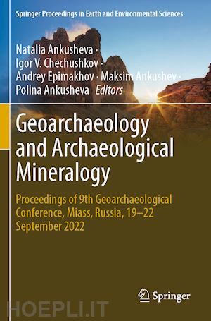 ankusheva natalia (curatore); chechushkov igor v. (curatore); epimakhov andrey (curatore); ankushev maksim (curatore); ankusheva polina (curatore) - geoarchaeology and archaeological mineralogy