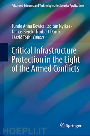 kovács tünde anna (curatore); nyikes zoltán (curatore); berek tamás (curatore); daruka norbert (curatore); tóth lászló (curatore) - critical infrastructure protection in the light of the armed conflicts