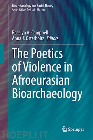 campbell roselyn a. (curatore); osterholtz anna j. (curatore) - the poetics of violence in afroeurasian bioarchaeology