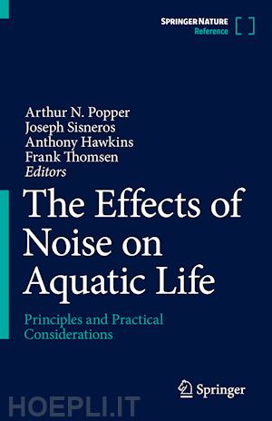 popper arthur n. (curatore); sisneros joseph a. (curatore); hawkins anthony d. (curatore); thomsen frank (curatore) - the effects of noise on aquatic life