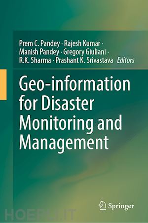 pandey prem c. (curatore); kumar rajesh (curatore); pandey manish (curatore); giuliani gregory (curatore); sharma r. k. (curatore); srivastava prashant k. (curatore) - geo-information for disaster monitoring and management