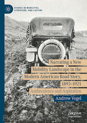 vogel andrew - narrating a new mobility landscape in the modern american road story, 1893–1921