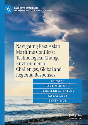 midford paul (curatore); bailey jennifer l. (curatore); levy katja (curatore); moe espen (curatore) - navigating east asian maritime conflicts: technological change, environmental challenges, global and regional responses