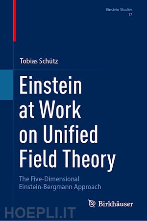 schütz tobias - einstein at work on unified field theory