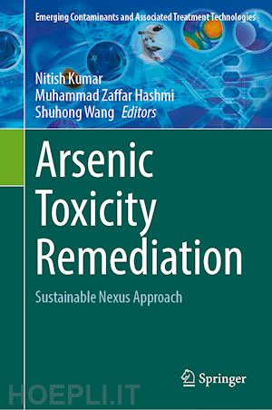 kumar nitish (curatore); hashmi muhammad zaffar (curatore); wang shuhong (curatore) - arsenic toxicity remediation