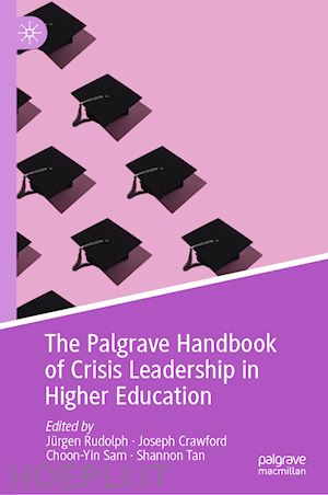 rudolph jürgen (curatore); crawford joseph (curatore); sam choon-yin (curatore); tan shannon (curatore) - the palgrave handbook of crisis leadership in higher education