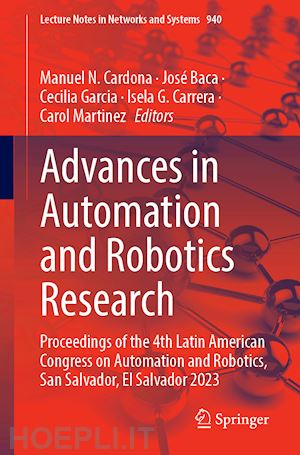 cardona manuel n. (curatore); baca josé (curatore); garcia cecilia (curatore); carrera isela g. (curatore); martinez carol (curatore) - advances in automation and robotics research