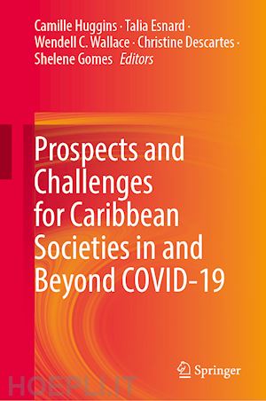 huggins camille (curatore); esnard talia (curatore); wallace wendell c. (curatore); descartes christine (curatore); gomes shelene (curatore) - prospects and challenges for caribbean societies in and beyond covid-19