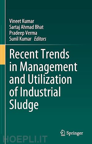 kumar vineet (curatore); bhat sartaj ahmad (curatore); verma pradeep (curatore); kumar sunil (curatore) - recent trends in management and utilization of industrial sludge