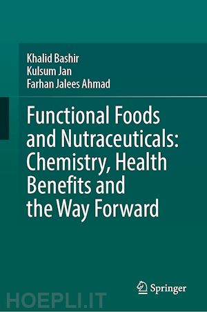 bashir khalid (curatore); jan kulsum (curatore); ahmad farhan jalees (curatore) - functional foods and nutraceuticals: chemistry, health benefits and the way forward