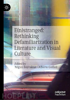 bayraktar nilgun (curatore); godioli alberto (curatore) - e(n)stranged: rethinking defamiliarization in literature and visual culture