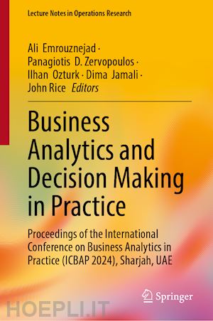 emrouznejad ali (curatore); zervopoulos panagiotis d. (curatore); ozturk ilhan (curatore); jamali dima (curatore); rice john (curatore) - business analytics and decision making in practice