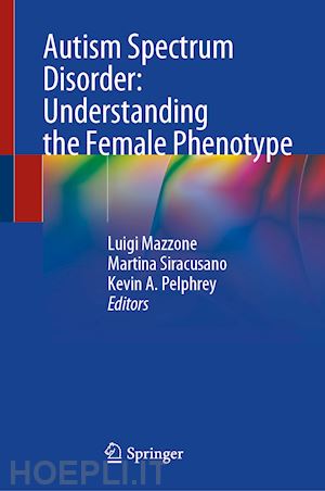 mazzone luigi (curatore); siracusano martina (curatore); pelphrey kevin a. (curatore) - autism spectrum disorder: understanding the female phenotype