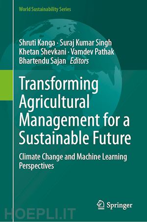 kanga shruti (curatore); singh suraj kumar (curatore); shevkani khetan (curatore); pathak vamdev (curatore); sajan bhartendu (curatore) - transforming agricultural management for a sustainable future