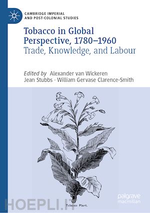 van wickeren alexander (curatore); stubbs jean (curatore); clarence-smith william gervase (curatore) - tobacco in global perspective, 1780–1960