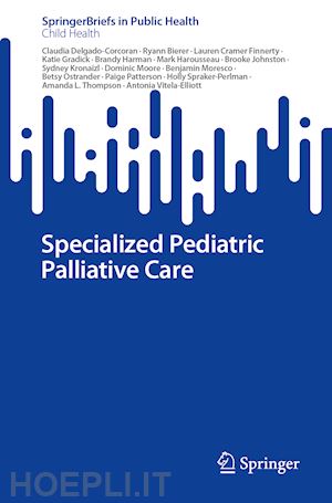 delgado-corcoran claudia; moresco benjamin; ostrander betsy; patterson paige; spraker-perlman holly; thompson amanda l.; vitela-elliott antonia; bierer ryann; cramer finnerty lauren; gradick katie; harman brandy; harousseau mark; johnston brooke - specialized pediatric palliative care