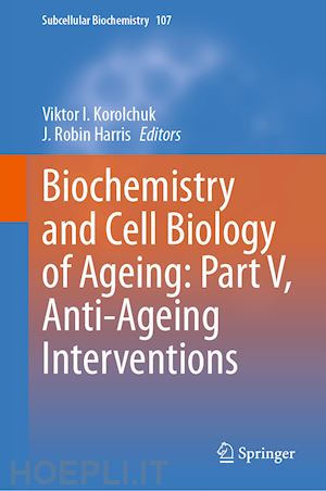 korolchuk viktor i. (curatore); harris j. robin (curatore) - biochemistry and cell biology of ageing: part v, anti-ageing interventions