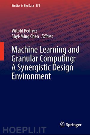 pedrycz witold (curatore); chen shyi-ming (curatore) - machine learning and granular computing:  a synergistic design environment