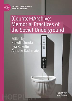 smola klavdia (curatore); kukulin ilya (curatore); bachmaier annelie (curatore) - (counter-)archive: memorial practices of the soviet underground