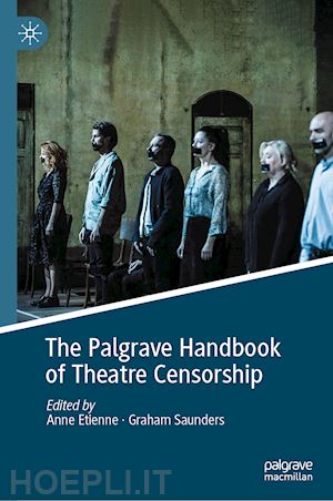 etienne anne (curatore); saunders graham (curatore) - the palgrave handbook of theatre censorship