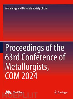 metallurgy and materials society of cim (curatore) - proceedings of the 63rd conference of metallurgists, com 2024