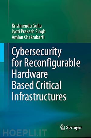 guha krishnendu; singh jyoti prakash; chakrabarti amlan - cybersecurity for reconfigurable hardware based critical infrastructures