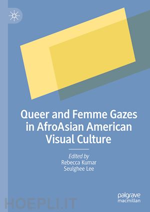 kumar rebecca (curatore); lee seulghee (curatore) - queer and femme gazes in afroasian american visual culture