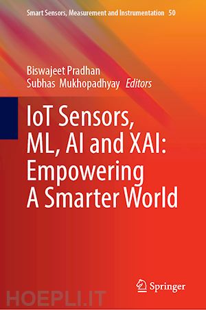 pradhan biswajeet (curatore); mukhopadhyay subhas (curatore) - iot sensors, ml, ai and xai: empowering a smarter world