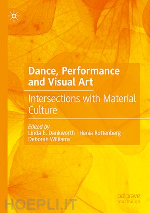 dankworth linda e. (curatore); rottenberg henia (curatore); williams deborah (curatore) - dance, performance and visual art