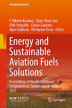 karakoc t. hikmet (curatore); jan shau-shiun (curatore); wu chih-yung (curatore); gaetano currao (curatore); dalkiran alper (curatore); ercan ali haydar (curatore) - energy and sustainable aviation fuels solutions