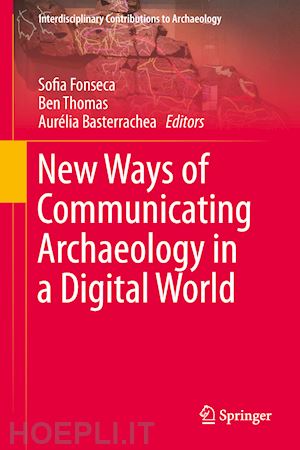 fonseca sofia (curatore); thomas ben (curatore); basterrechea aurélia (curatore) - new ways of communicating archaeology in a digital world