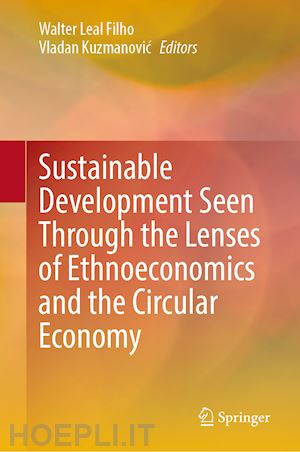 leal filho walter (curatore); kuzmanovic vladan (curatore) - sustainable development seen through the lenses of ethnoeconomics and the circular economy