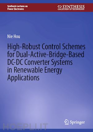 hou nie - high-robust control schemes for dual-active-bridge-based dc–dc converter systems in renewable energy applications