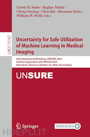 sudre carole h. (curatore); mehta raghav (curatore); ouyang cheng (curatore); qin chen (curatore); rakic marianne (curatore); wells william m. (curatore) - uncertainty for safe utilization of machine learning in medical imaging