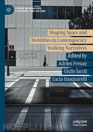 frenay adrien (curatore); iacoli giulio (curatore); quaquarelli lucia (curatore) - shaping space and mobilities in contemporary walking narratives