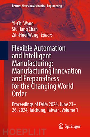 wang yi-chi (curatore); chan siu hang (curatore); wang zih-huei (curatore) - flexible automation and intelligent manufacturing: manufacturing innovation and preparedness for the changing world order