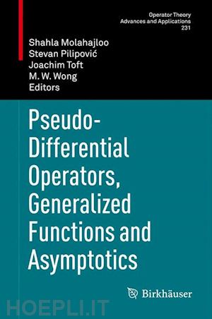 molahajloo shahla (curatore); pilipovic stevan (curatore); toft joachim (curatore); wong m. w. (curatore) - pseudo-differential operators, generalized functions and asymptotics