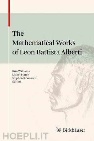 williams kim (curatore); march lionel (curatore); wassell stephen r. (curatore) - the mathematical works of leon battista alberti