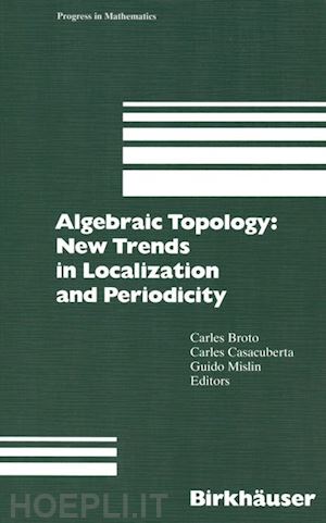 broto carles (curatore); casacuberta carles (curatore); mislin guido (curatore) - algebraic topology: new trends in localization and periodicity