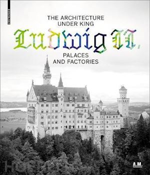 lepik andres; bäumler katrin - the architecture under king ludwig ii – palaces and factories