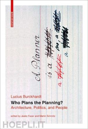 burckhardt lucius; fezer jesko; schmitz martin - who plans the planning? – architecture, politics, and mankind