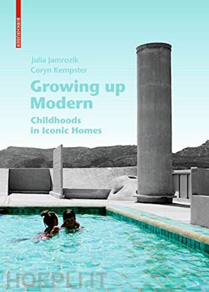 jamrozik julia; kempster coryn - growing up modern – childhoods in iconic homes