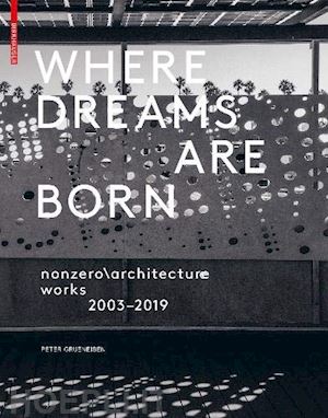 grueneisen peter - where dreams are born – nonzeroarchitecture works 2003–2019