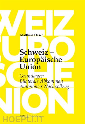 matthias oesch - schweiz – europäische union: grundlagen, bilaterale abkommen, autonomer nachvollzug
