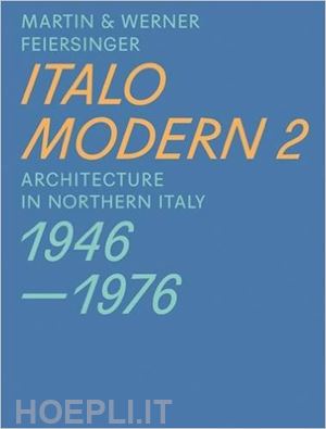 feiersinger martin; feiersinger werner - italomodern 2 – architecture in northern italy 1946–1976