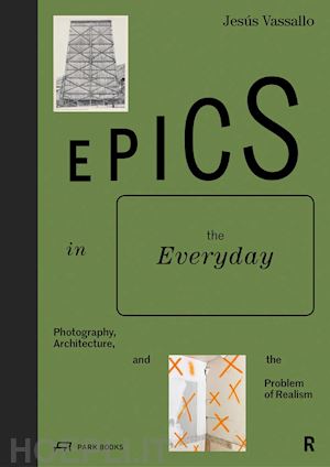 vassallo jesús - epics in the everyday – photography, architecture, and the problem of realism
