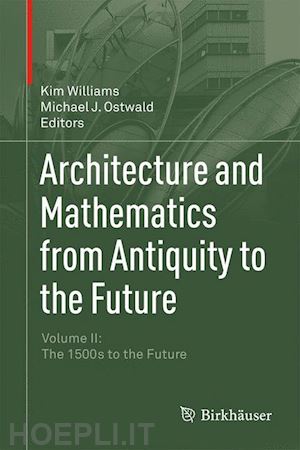 williams kim (curatore); ostwald michael j. (curatore) - architecture and mathematics from antiquity to the future